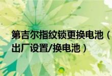 第吉尔指纹锁更换电池（第吉尔指纹锁怎么录入指纹/恢复出厂设置/换电池）