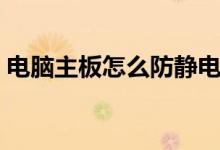 电脑主板怎么防静电（电脑主板怎么防静电）