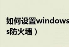 如何设置windowshello（如何设置windows防火墙）