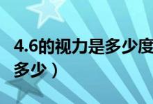 4.6的视力是多少度（4.6的视力换算成度数是多少）