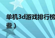 单机3d游戏排行榜（单机3d游戏排行榜有哪些）