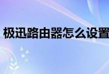 极迅路由器怎么设置（极迅路由器怎么设置）