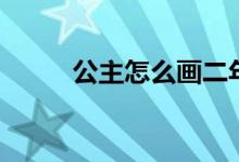 公主怎么画二年级（公主怎么画）