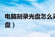 电脑刻录光盘怎么弄（教你用电脑怎么刻录光盘）