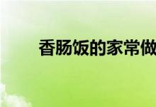 香肠饭的家常做法（香肠饭怎么做）