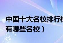 中国十大名校排行榜（国内十大高校盘点中国有哪些名校）