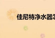 佳尼特净水器怎么样（效果好吗）