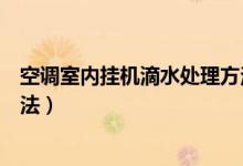 空调室内挂机滴水处理方法（简单解决空调室内机漏水的办法）