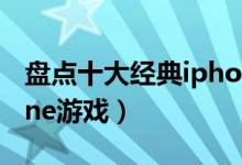 盘点十大经典iphone游戏推荐（好玩的iphone游戏）