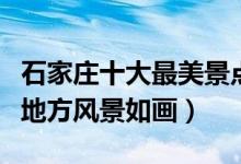 石家庄十大最美景点（石家庄好看的地方这些地方风景如画）