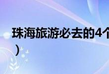 珠海旅游必去的4个景点（景点有什么好玩的）