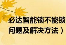 必达智能锁不能锁,怎么办（必达智能锁常见问题及解决方法）