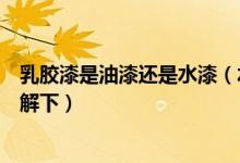 乳胶漆是油漆还是水漆（水漆和乳胶漆的五大区别建议你了解下）