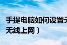 手提电脑如何设置无线网（手提电脑如何设置无线上网）