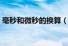 毫秒和微秒的换算（毫秒和微秒的换算关系）