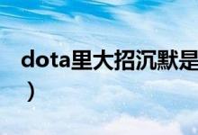 dota里大招沉默是哪个英雄（dota沉默术士）