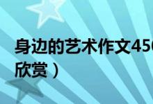 身边的艺术作文450字（身边的艺术作文范文欣赏）