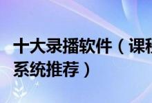 十大录播软件（课程录播软件排行榜高清录播系统推荐）