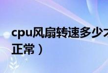 cpu风扇转速多少才合适（cpu风扇转速多少正常）
