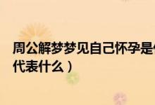 周公解梦梦见自己怀孕是什么意思（周公解梦梦见自己怀孕代表什么）