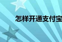 怎样开通支付宝（开通支付宝方法）