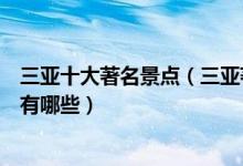 三亚十大著名景点（三亚著名旅游景点介绍三亚有名的景点有哪些）