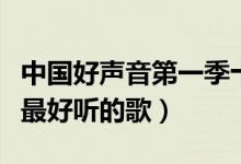 中国好声音第一季十大热门歌曲（中国好声音最好听的歌）
