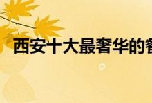 西安十大最奢华的餐厅（我一家都吃不起）