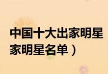 中国十大出家明星（中国已出家的十大明星出家明星名单）