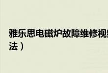 雅乐思电磁炉故障维修视频（雅乐思电磁炉常见故障维修方法）