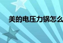 美的电压力锅怎么用（使用方法看这里）