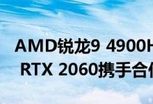 AMD锐龙9 4900H APU与Nvidia GeForce RTX 2060携手合作
