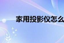 家用投影仪怎么用（要怎么选尺寸）