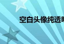 空白头像纯透明图片（空白头像）