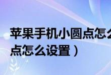 苹果手机小圆点怎么设置出来（苹果手机小圆点怎么设置）