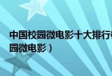 中国校园微电影十大排行榜（校园生活微电影大全好看的校园微电影）