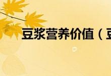 豆浆营养价值（豆浆营养价值是什么）