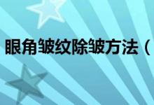 眼角皱纹除皱方法（眼角皱纹除皱方法介绍）