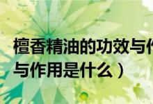檀香精油的功效与作用禁忌（檀香精油的功效与作用是什么）
