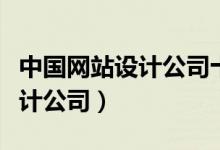中国网站设计公司十强排名（国内著名网站设计公司）