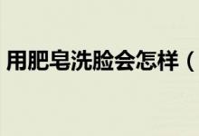 用肥皂洗脸会怎样（用肥皂洗脸到底好不好）