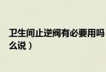 卫生间止逆阀有必要用吗（卫生间止逆阀千万慎用为什么这么说）