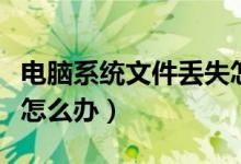电脑系统文件丢失怎么办（电脑系统文件丢失怎么办）