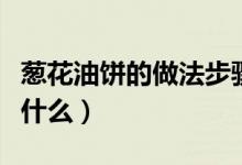 葱花油饼的做法步骤（葱花油饼的做法步骤是什么）