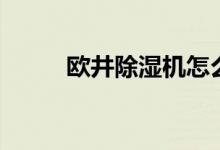 欧井除湿机怎么样（是几线品牌）