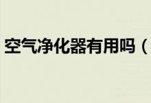 空气净化器有用吗（空气净化器真的有效吗）