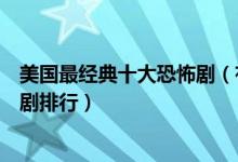 美国最经典十大恐怖剧（有什么好看的恐怖美剧最恐怖的美剧排行）