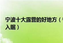 宁波十大露营的好地方（宁波露营地点有哪些美丽风光伴你入眠）