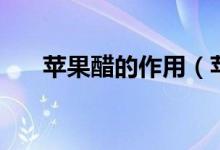 苹果醋的作用（苹果醋的作用有哪些）