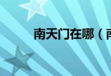 南天门在哪（南天门位置是哪里）